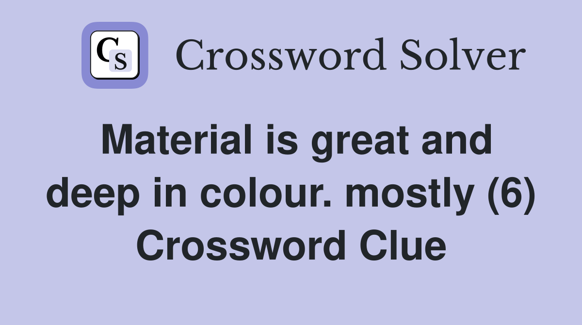 Material is great and deep in colour. mostly (6) Crossword Clue