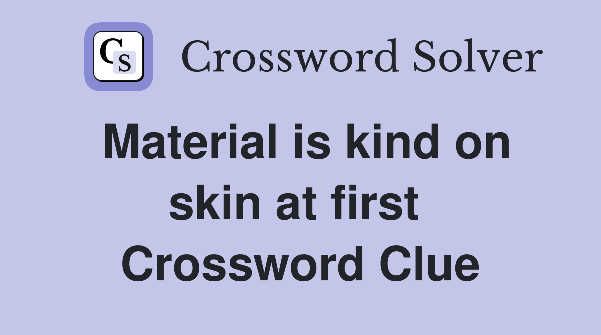 Material is kind on skin at first  Crossword Clue