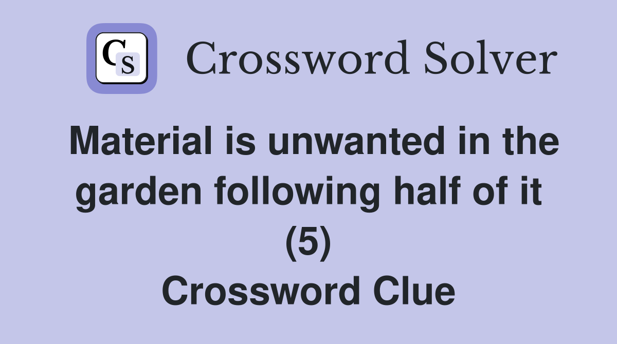 Material is unwanted in the garden following half of it (5) Crossword Clue