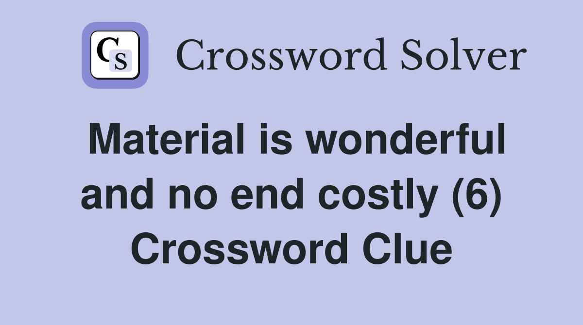Material is wonderful and no end costly (6) Crossword Clue