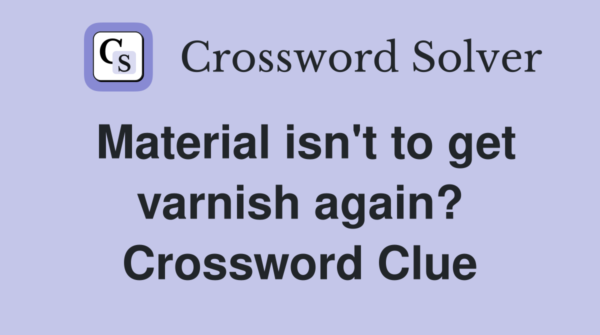 Material isn't to get varnish again? Crossword Clue