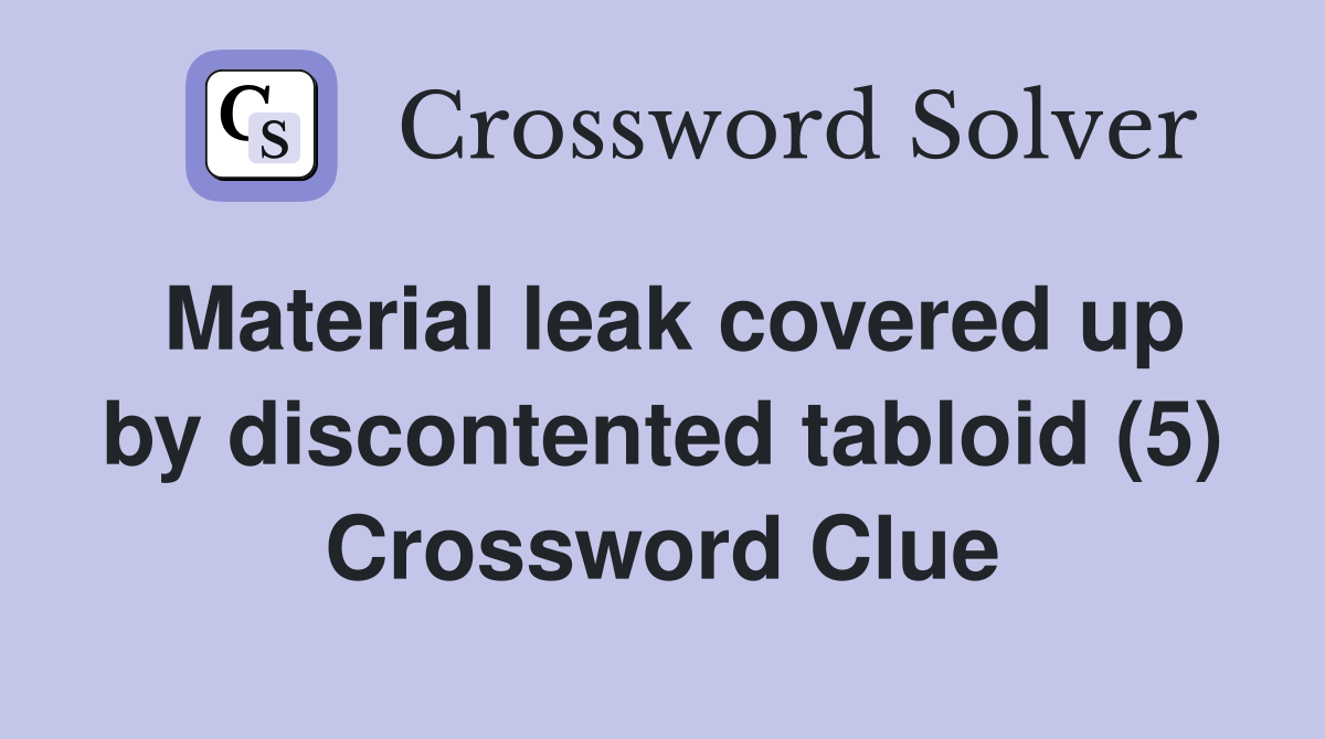 Material leak covered up by discontented tabloid (5) Crossword Clue