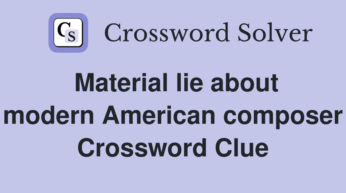 Material lie about modern American composer Crossword Clue