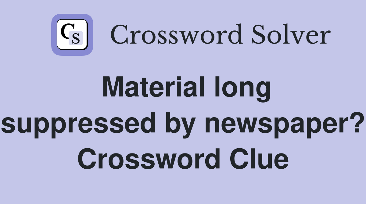 Material long suppressed by newspaper? Crossword Clue