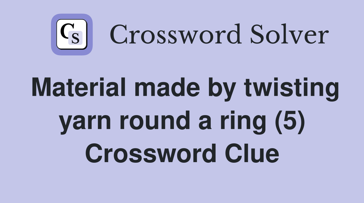 Material made by twisting yarn round a ring (5) Crossword Clue