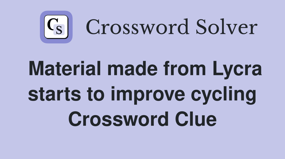Material made from Lycra starts to improve cycling Crossword Clue