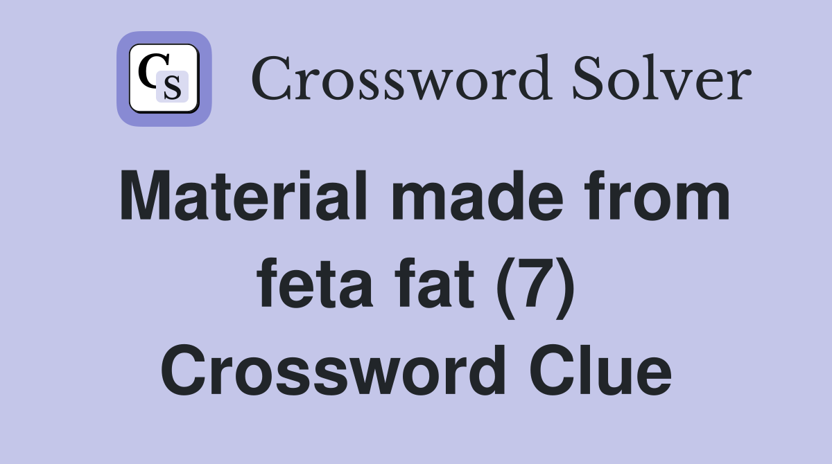 Material made from feta fat (7) Crossword Clue