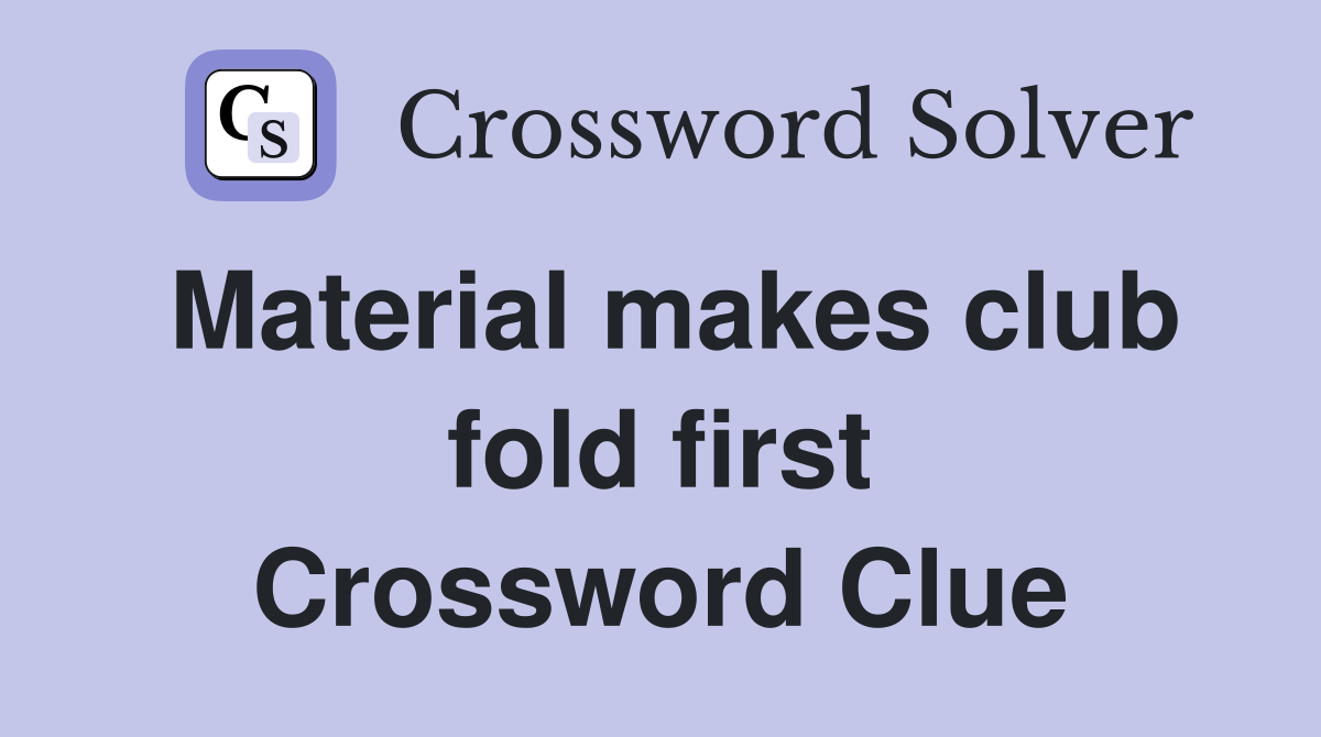 Material makes club fold first Crossword Clue