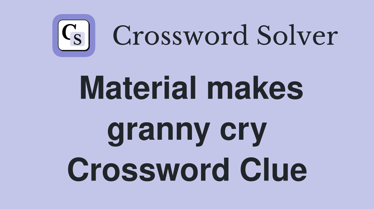 Material makes granny cry Crossword Clue