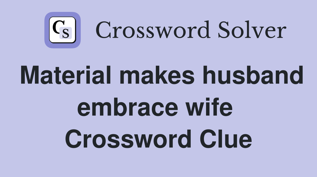Material makes husband embrace wife  Crossword Clue