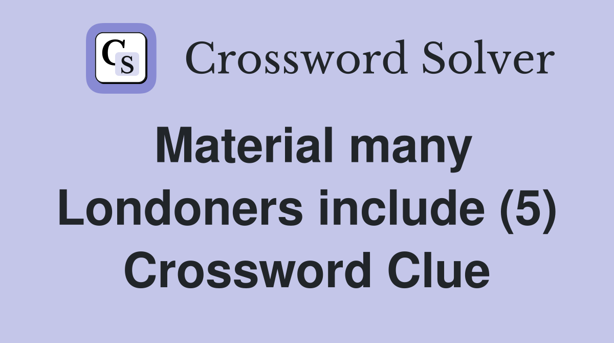 Material many Londoners include (5) Crossword Clue