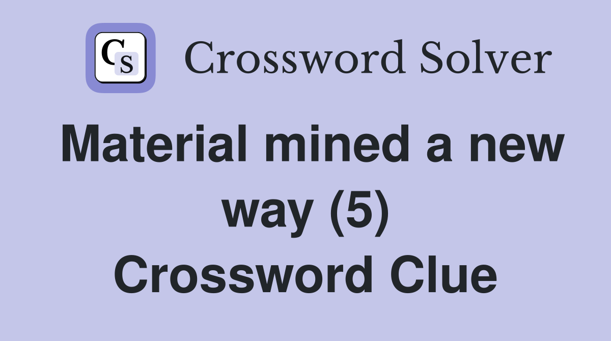 Material mined a new way (5) Crossword Clue