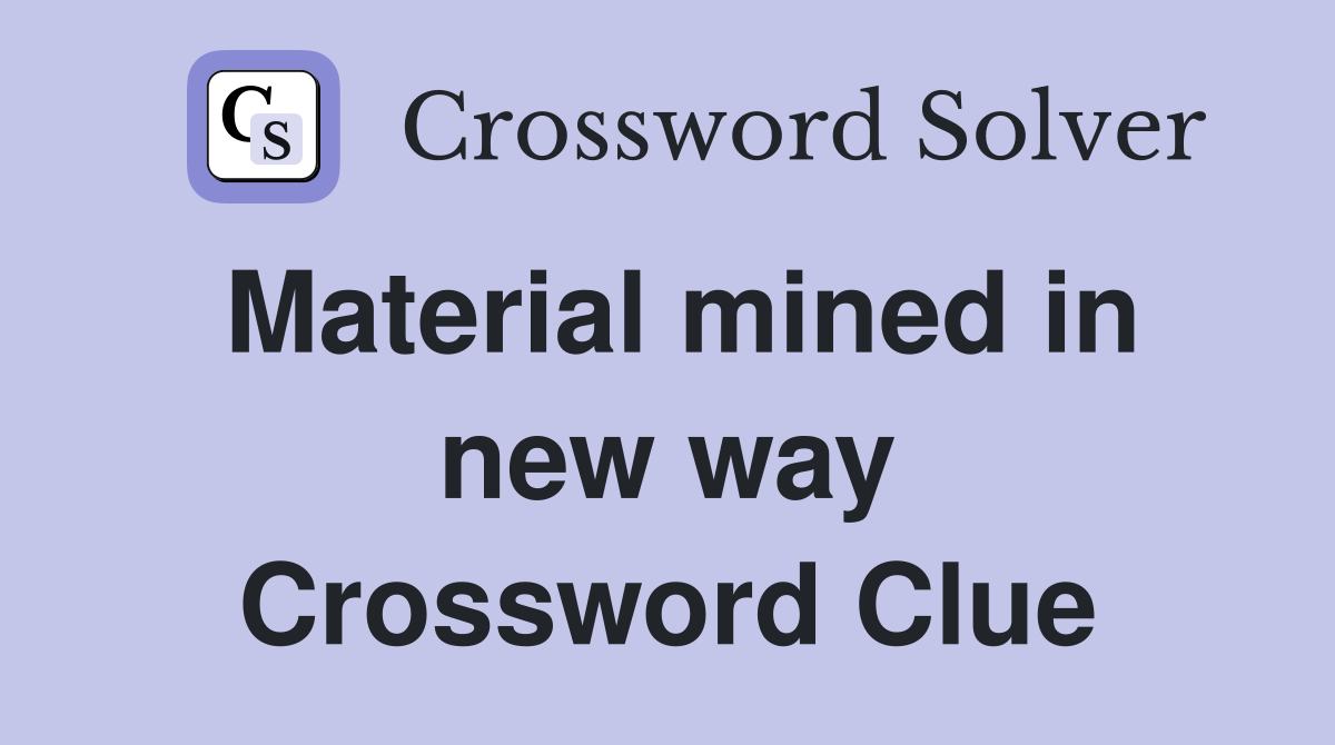 Material mined in new way Crossword Clue