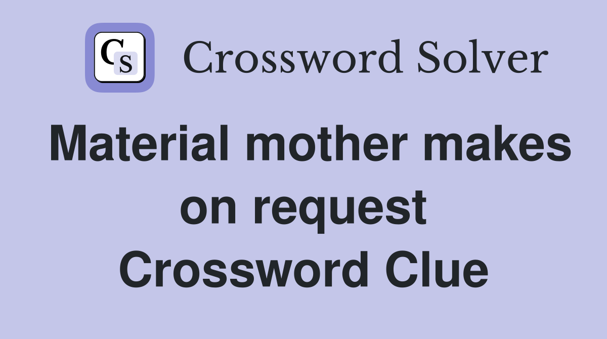 Material mother makes on request Crossword Clue