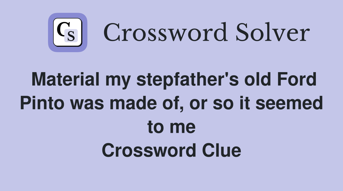 Material my stepfather's old Ford Pinto was made of, or so it seemed to me Crossword Clue