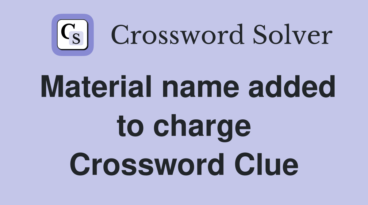 Material name added to charge Crossword Clue