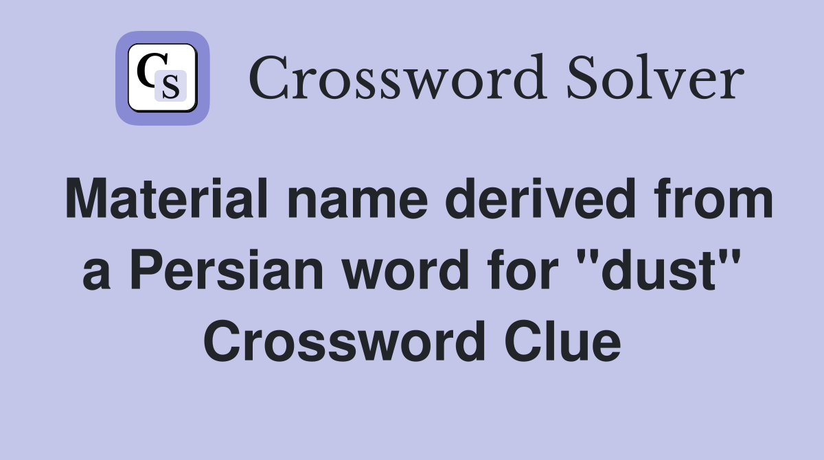Material name derived from a Persian word for "dust" Crossword Clue