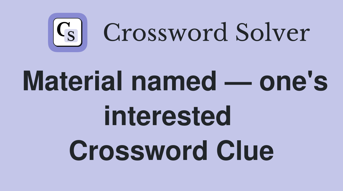 Material named — one's interested  Crossword Clue