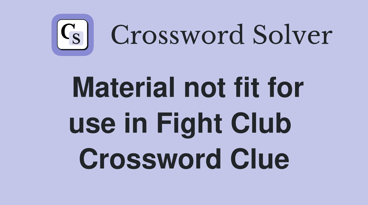 Material not fit for use in Fight Club  Crossword Clue