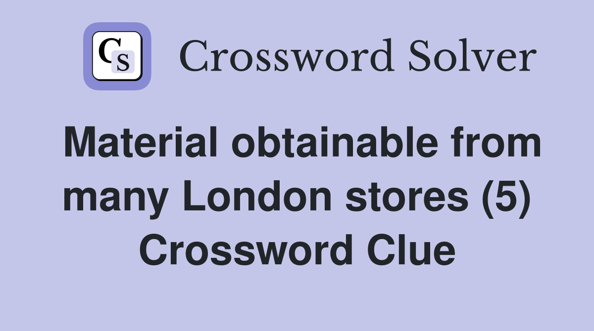 Material obtainable from many London stores (5) Crossword Clue