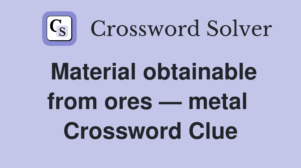 Material obtainable from ores — metal  Crossword Clue