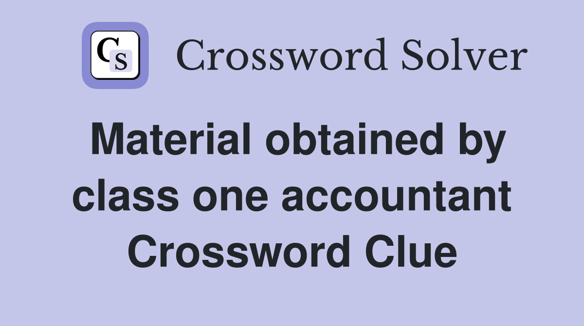 Material obtained by class one accountant Crossword Clue