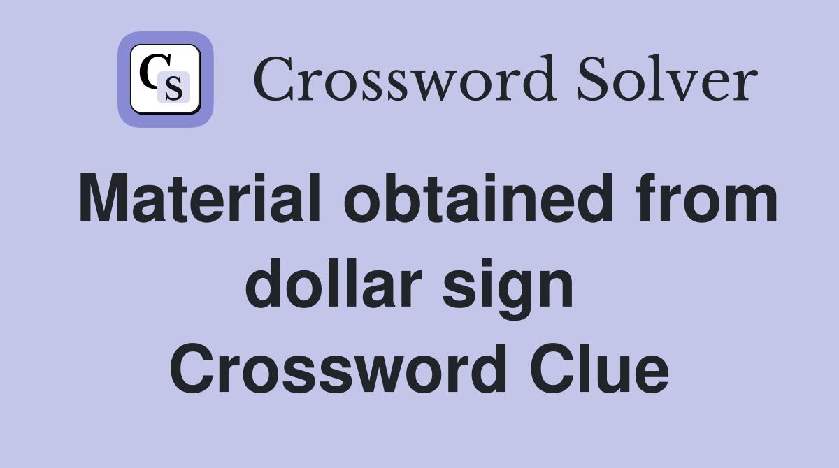 Material obtained from dollar sign  Crossword Clue