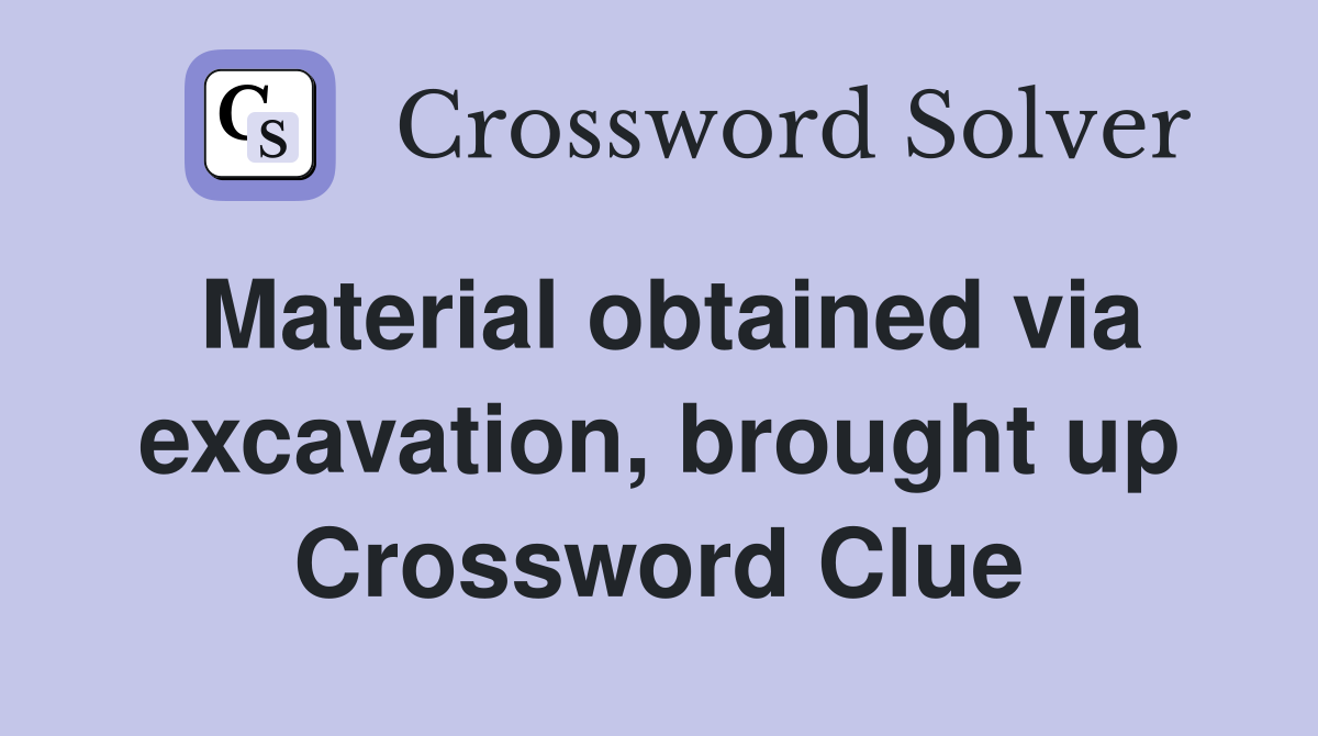 Material obtained via excavation, brought up Crossword Clue