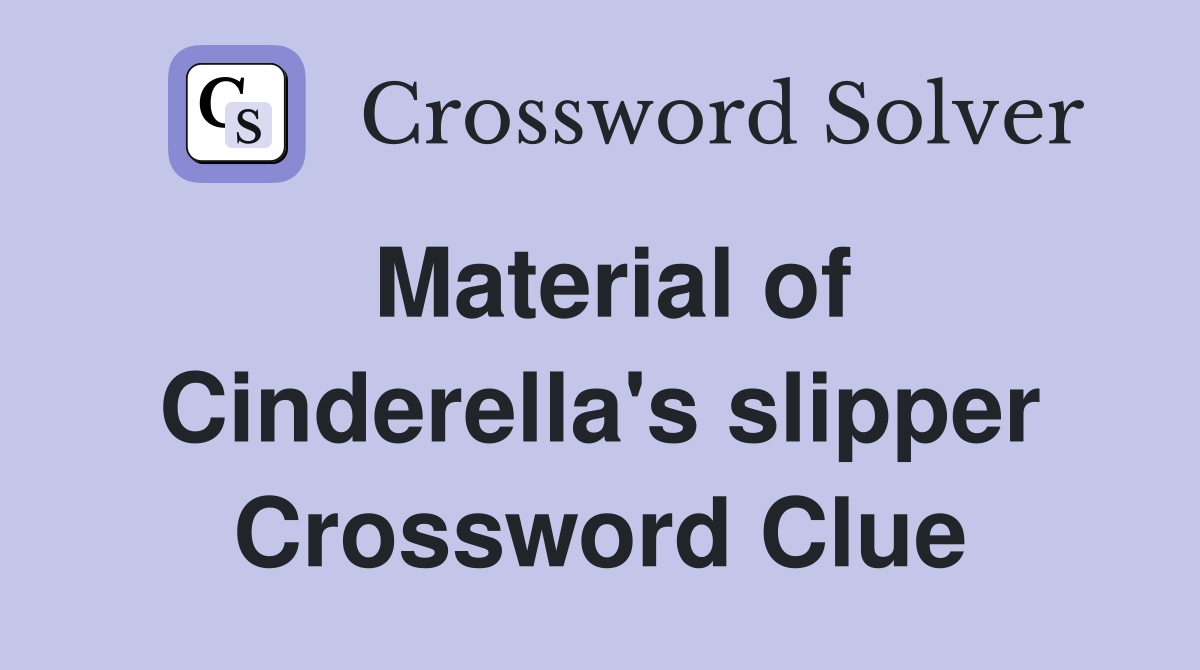 Material of Cinderella's slipper Crossword Clue