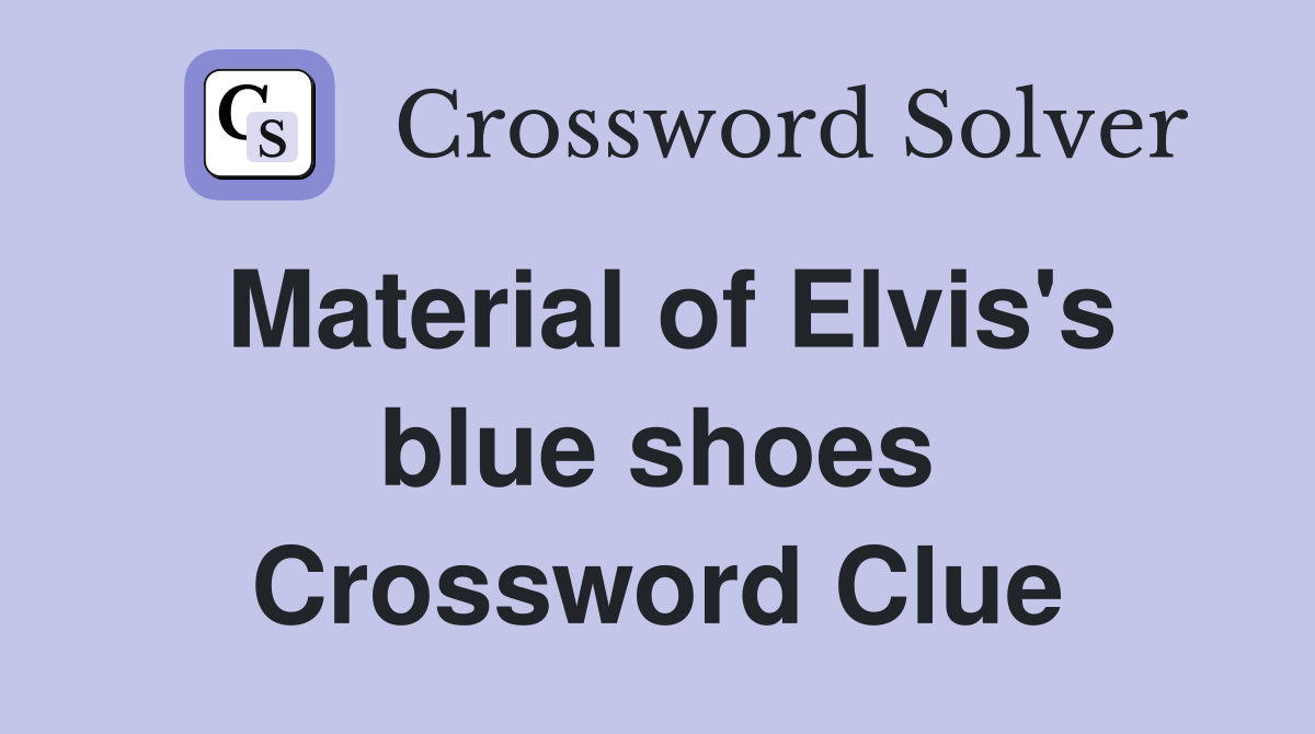 Material of Elvis's blue shoes Crossword Clue