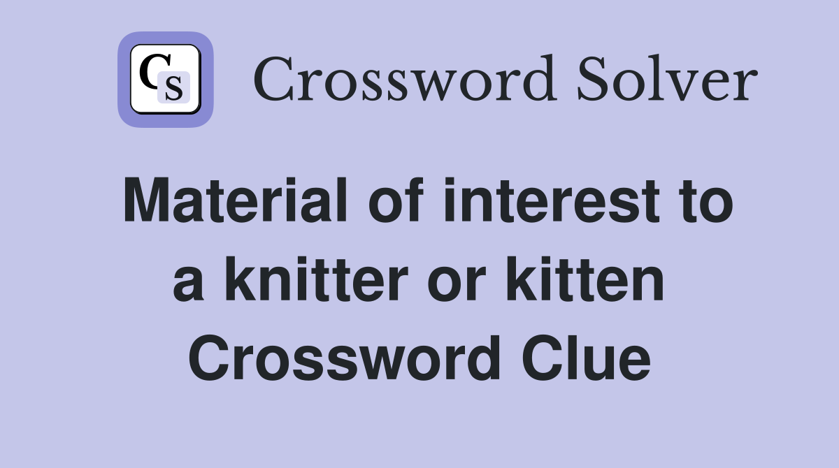 Material of interest to a knitter or kitten Crossword Clue