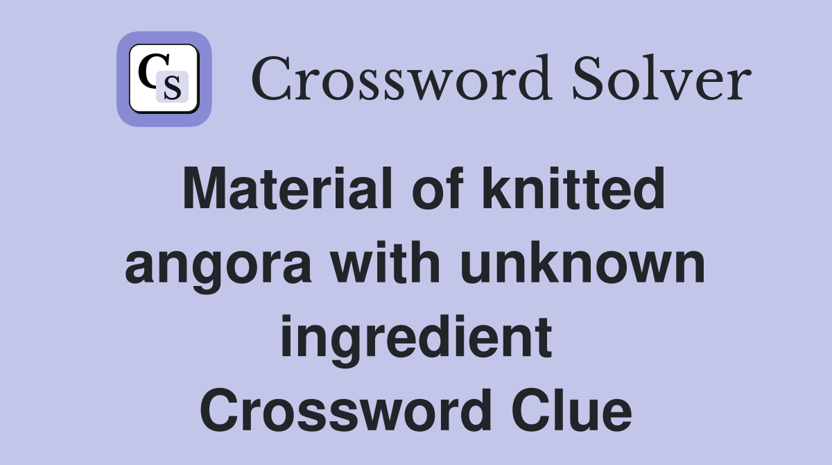 Material of knitted angora with unknown ingredient Crossword Clue