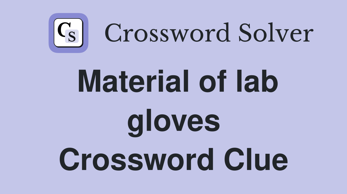 Material of lab gloves Crossword Clue