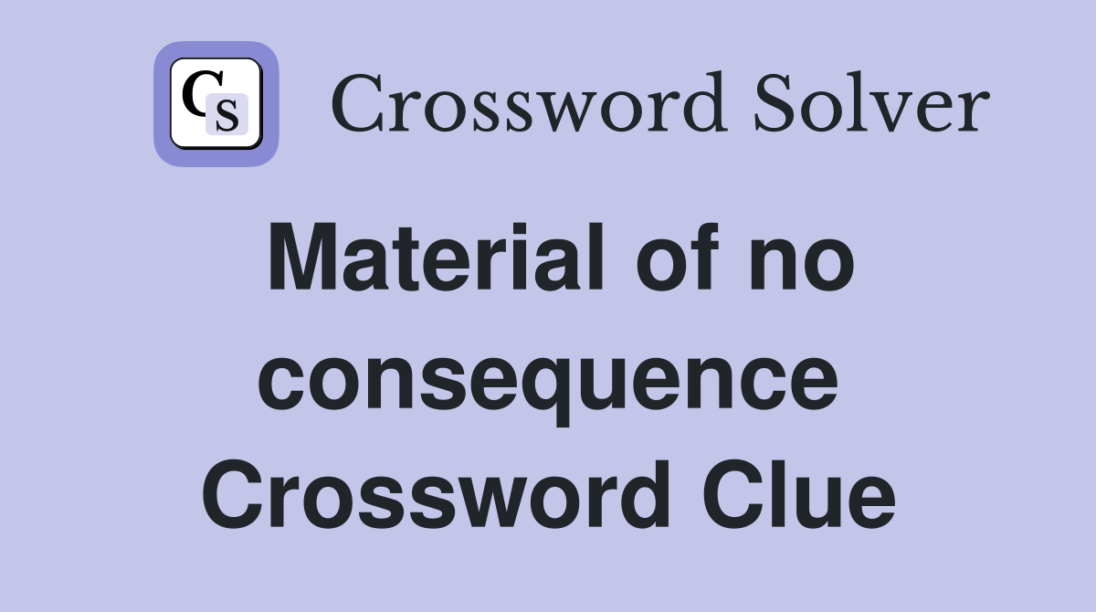 Material of no consequence Crossword Clue