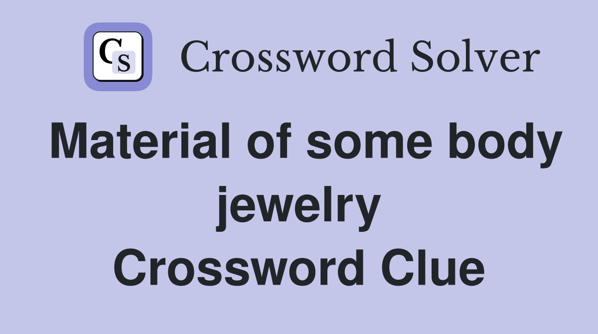 Material of some body jewelry Crossword Clue