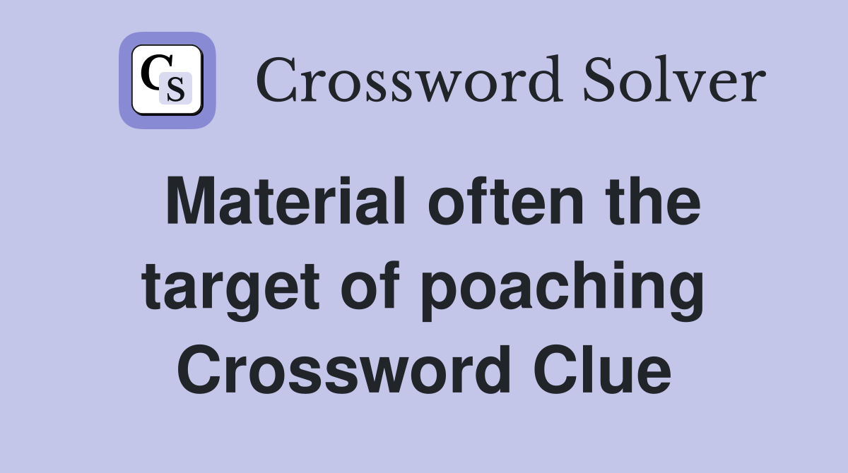Material often the target of poaching Crossword Clue