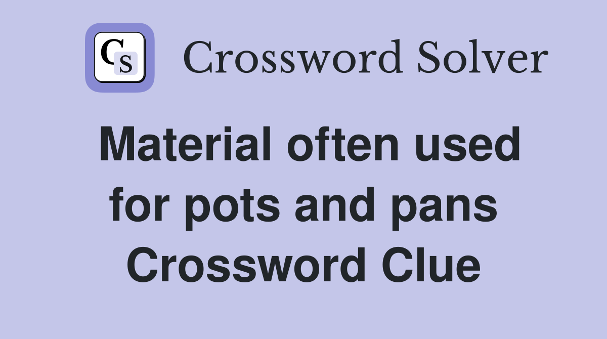 Material often used for pots and pans Crossword Clue