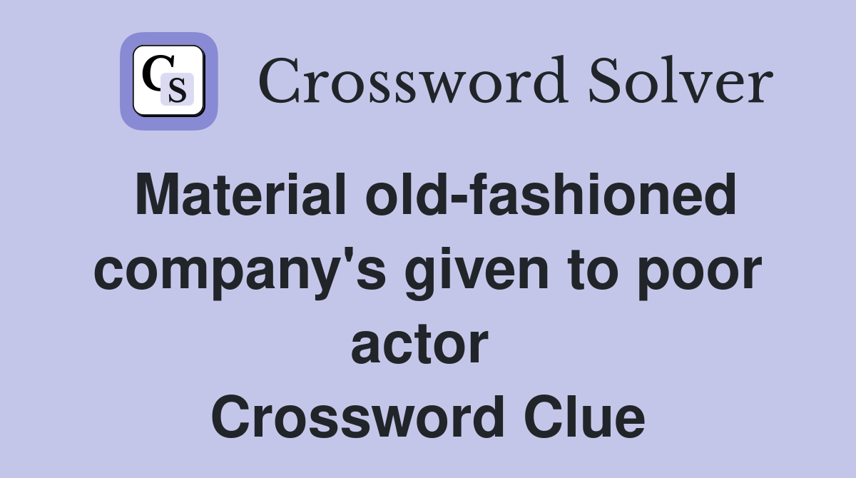 Material old-fashioned company's given to poor actor  Crossword Clue