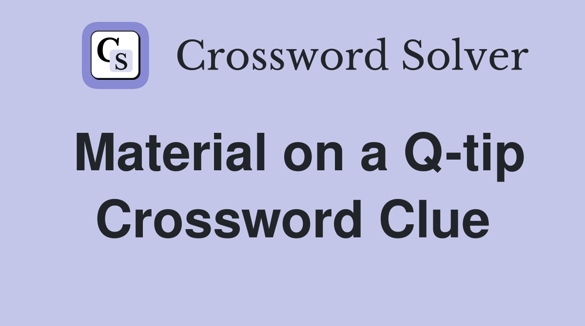 Material on a Q-tip Crossword Clue