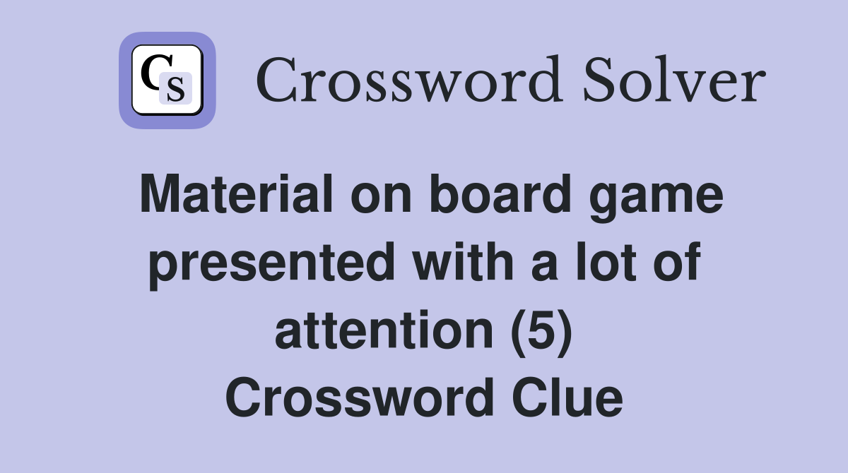 Material on board game presented with a lot of attention (5) Crossword Clue