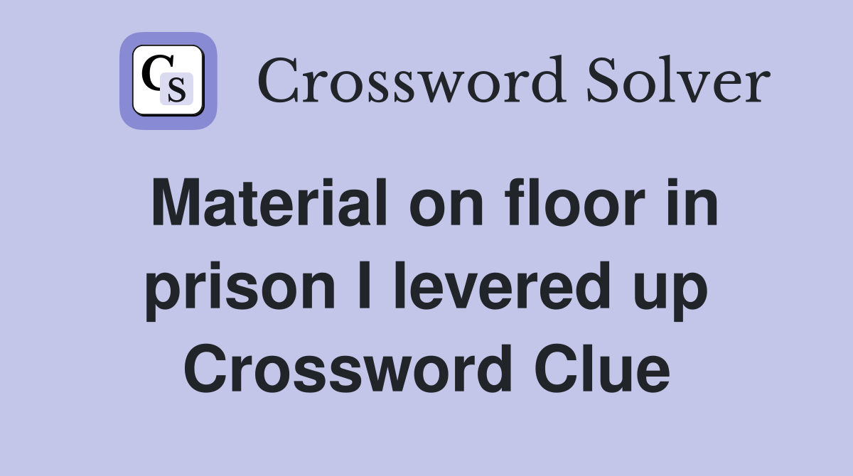 Material on floor in prison I levered up Crossword Clue