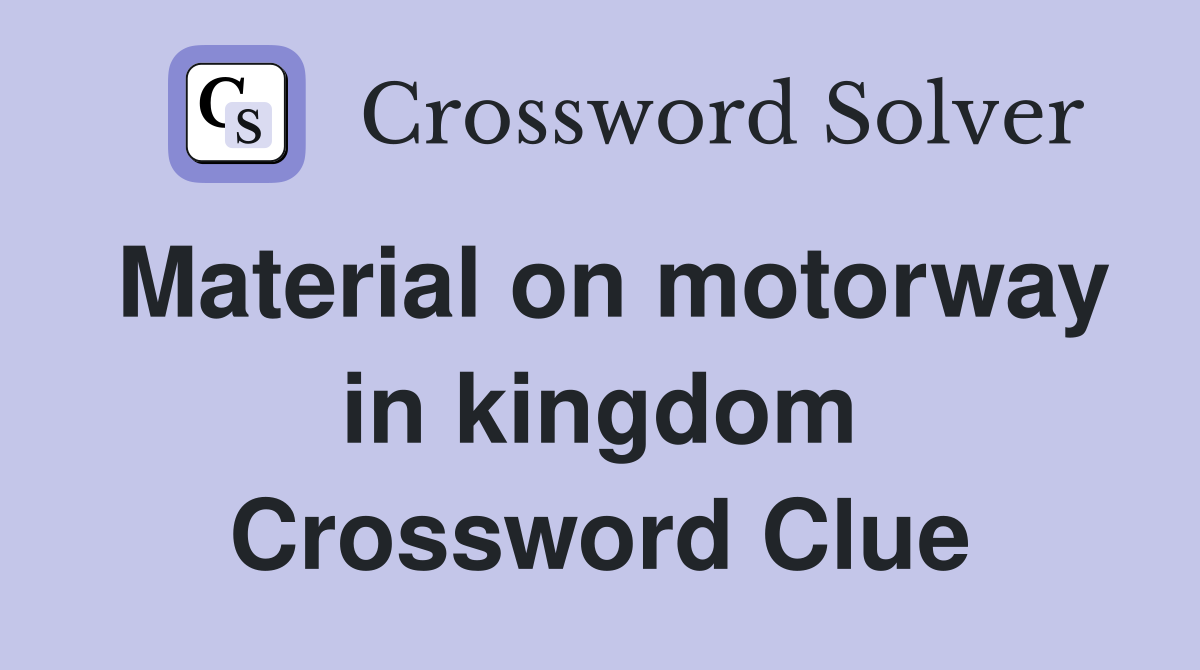 Material on motorway in kingdom Crossword Clue