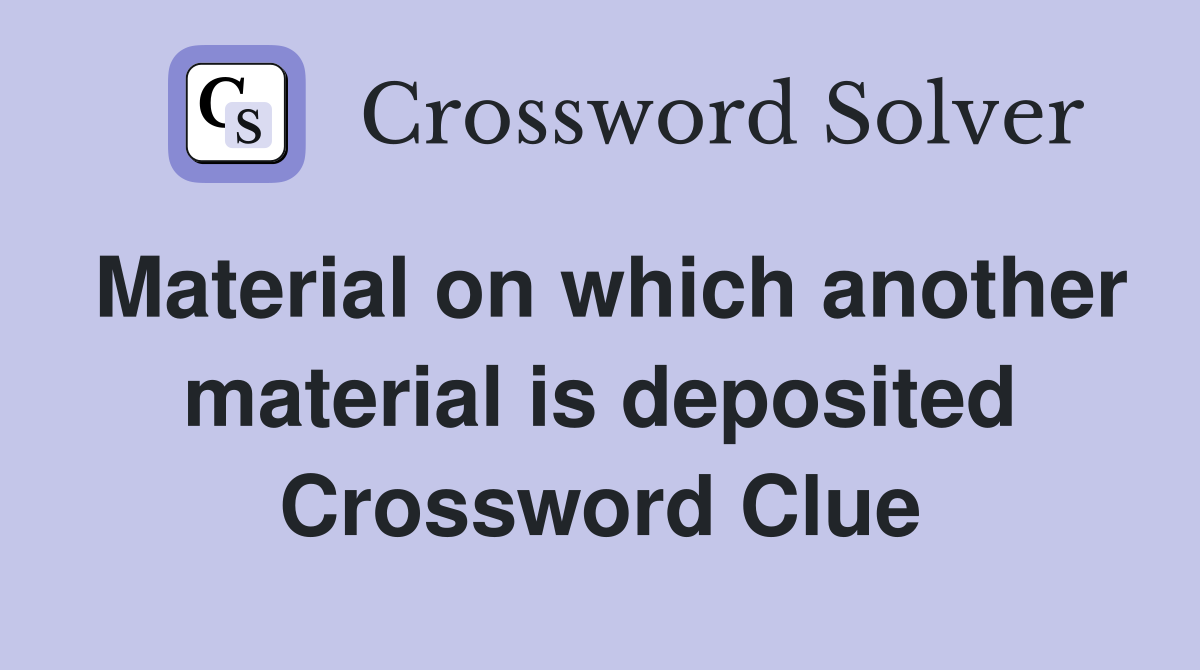Material on which another material is deposited Crossword Clue