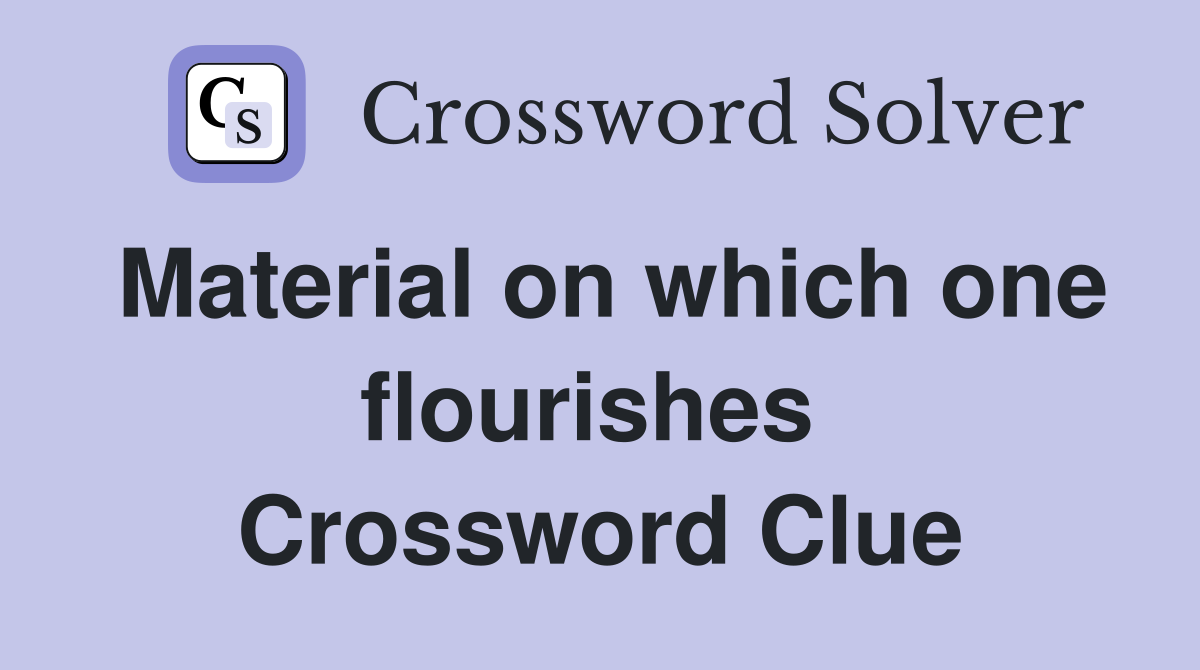 Material on which one flourishes  Crossword Clue