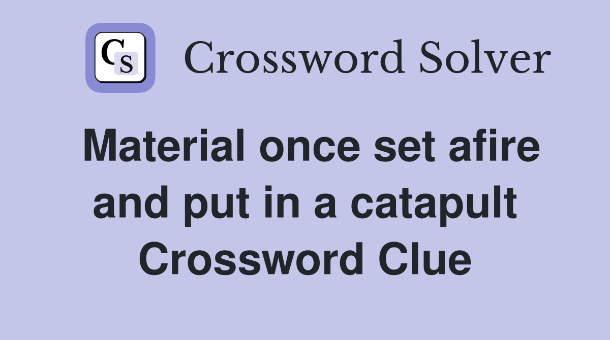 Material once set afire and put in a catapult Crossword Clue