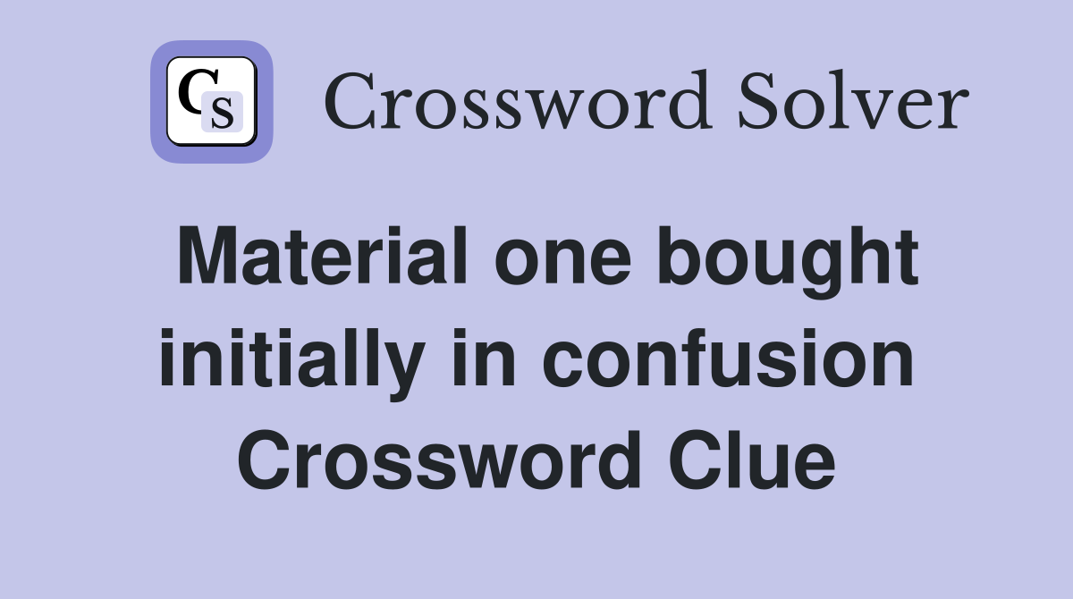 Material one bought initially in confusion Crossword Clue