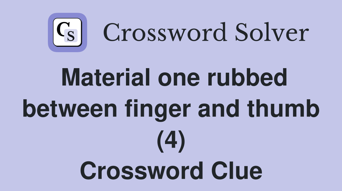 Material one rubbed between finger and thumb (4) Crossword Clue