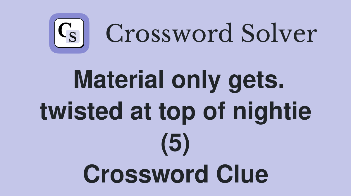 Material only gets. twisted at top of nightie (5) Crossword Clue
