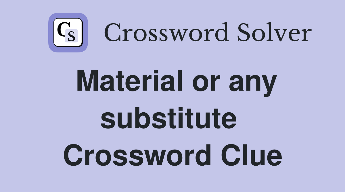 Material or any substitute  Crossword Clue