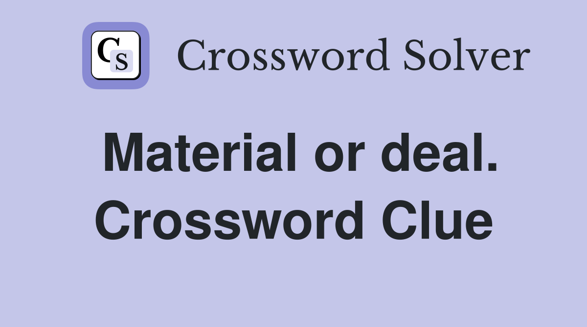 Material or deal. Crossword Clue
